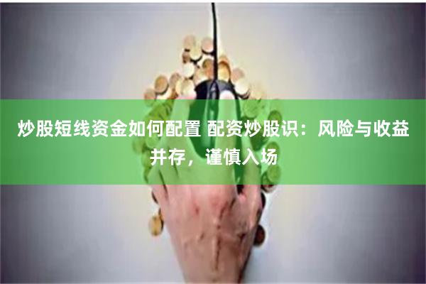 炒股短线资金如何配置 配资炒股识：风险与收益并存，谨慎入场
